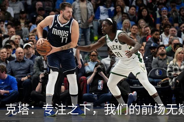 克塔：专注之下，我们的前场无疑是联盟顶尖阵容