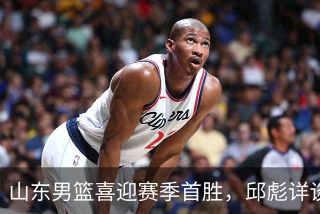 山东男篮喜迎赛季首胜，邱彪详谈比赛亮点