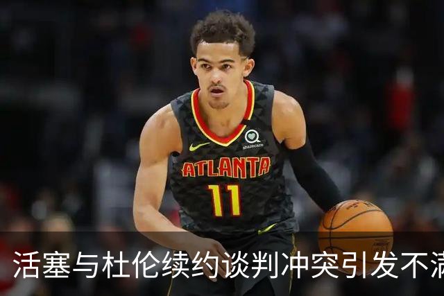 活塞与杜伦续约谈判冲突引发不满，角色定位成焦点