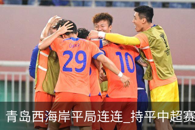 青岛西海岸平局连连 持平中超赛季历史纪录